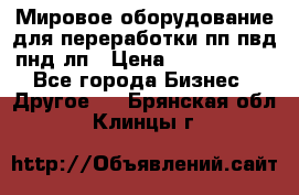 Мировое оборудование для переработки пп пвд пнд лп › Цена ­ 1 500 000 - Все города Бизнес » Другое   . Брянская обл.,Клинцы г.